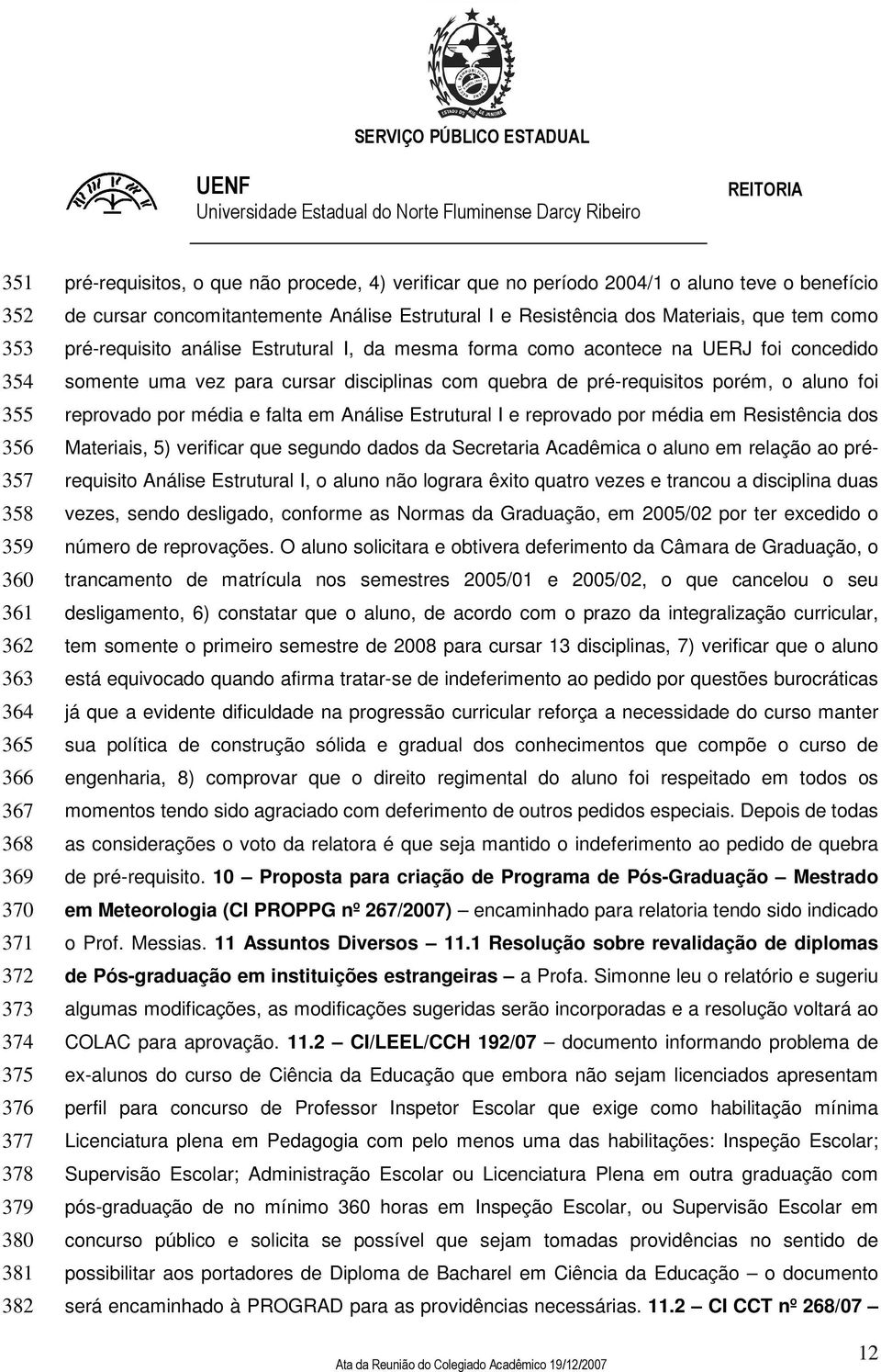 concedido somente uma vez para cursar disciplinas com quebra de pré-requisitos porém, o aluno foi reprovado por média e falta em Análise Estrutural I e reprovado por média em Resistência dos