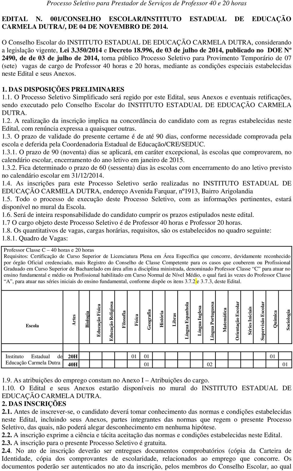 996, de 03 de julho de 2014, publicado no DOE Nº 2490, de de 03 de julho de 2014, torna público Processo Seletivo para Provimento Temporário de 07 (sete) vagas de cargo de Professor 40 horas e 20