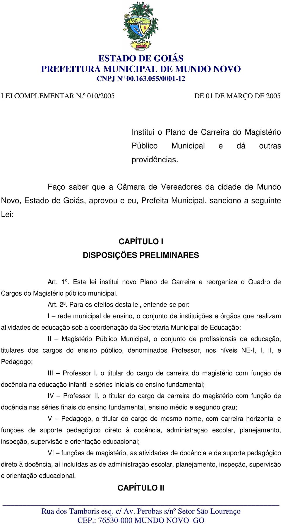 Esta lei institui novo Plano de Carreira e reorganiza o Quadro de Cargos do Magistério público municipal. Art. 2º.