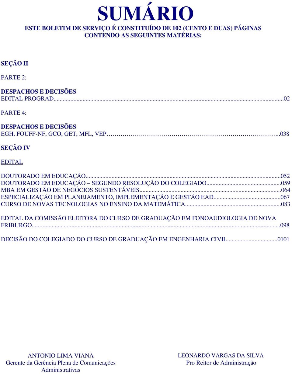 ..059 MBA EM GESTÃO DE NEGÓCIOS SUSTENTÁVEIS...064 ESPECIALIZAÇÃO EM PLANEJAMENTO, IMPLEMENTAÇÃO E GESTÃO EAD...067 CURSO DE NOVAS TECNOLOGIAS NO ENSINO DA MATEMÁTICA.