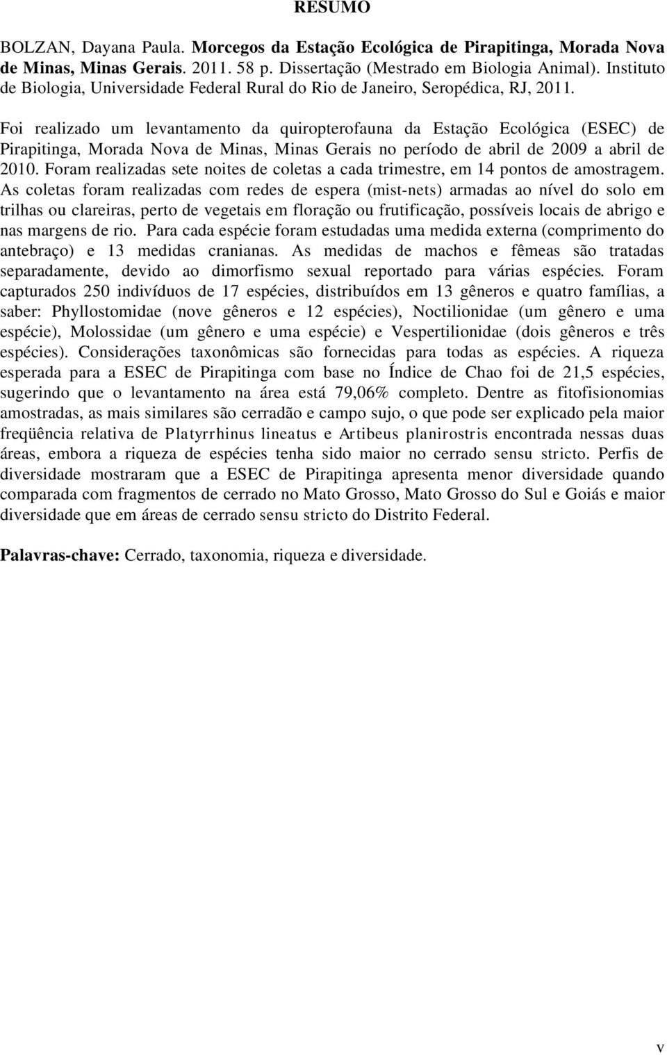 Foi realizado um levantamento da quiropterofauna da Estação Ecológica (ESEC) de Pirapitinga, Morada Nova de Minas, Minas Gerais no período de abril de 2009 a abril de 2010.