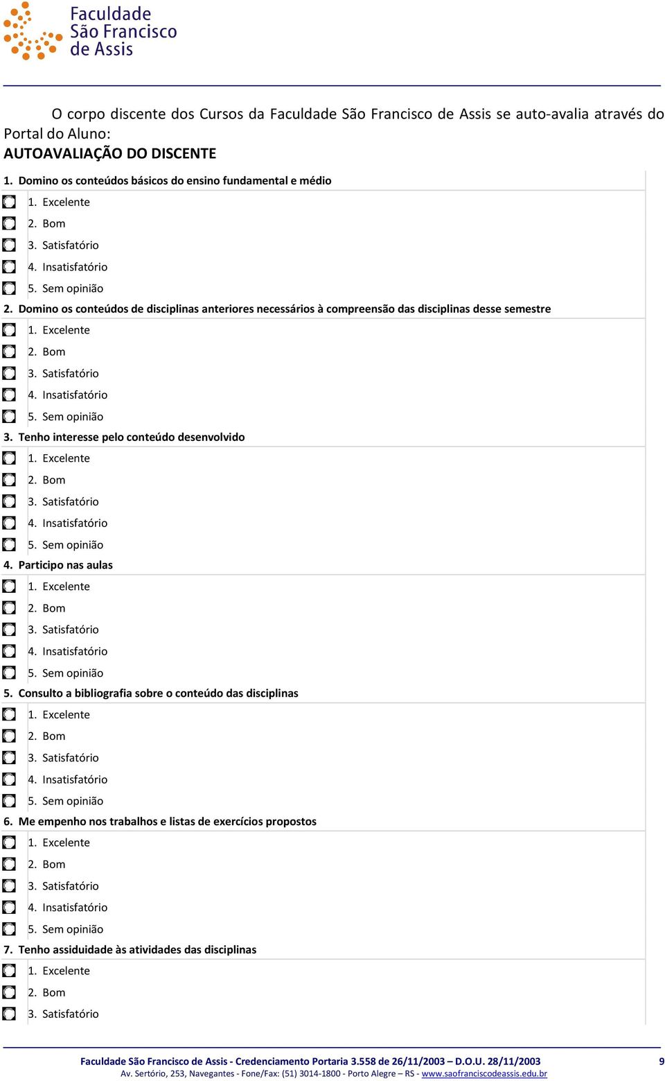 Domino os conteúdos de disciplinas anteriores necessários à compreensão das disciplinas desse semestre 3. Tenho interesse pelo conteúdo desenvolvido 4.