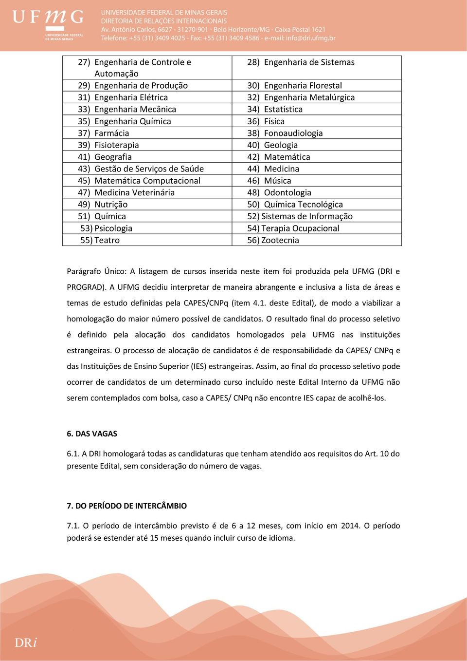 Computacional 46) Música 47) Medicina Veterinária 48) Odontologia 49) Nutrição 50) Química Tecnológica 51) Química 52) Sistemas de Informação 53) Psicologia 54) Terapia Ocupacional 55) Teatro 56)