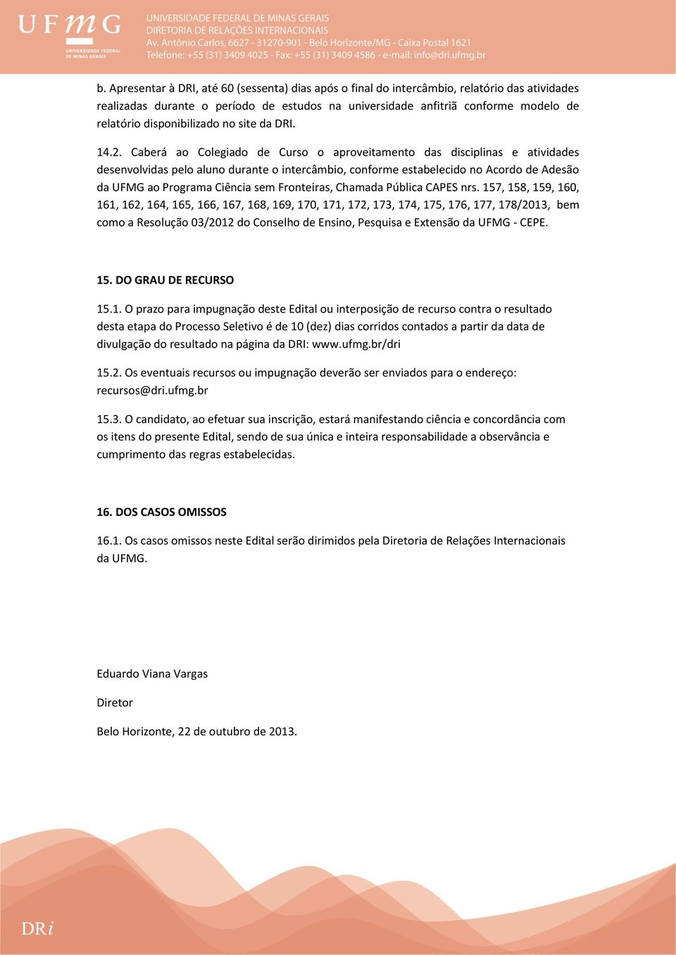 Caberá ao Colegiado de Curso o aproveitamento das disciplinas e atividades desenvolvidas pelo aluno durante o intercâmbio, conforme estabelecido no Acordo de Adesão da UFMG ao Programa Ciência sem