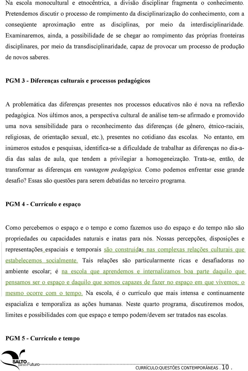 Examinaremos, ainda, a possibilidade de se chegar ao rompimento das próprias fronteiras disciplinares, por meio da transdisciplinaridade, capaz de provocar um processo de produção de novos saberes.