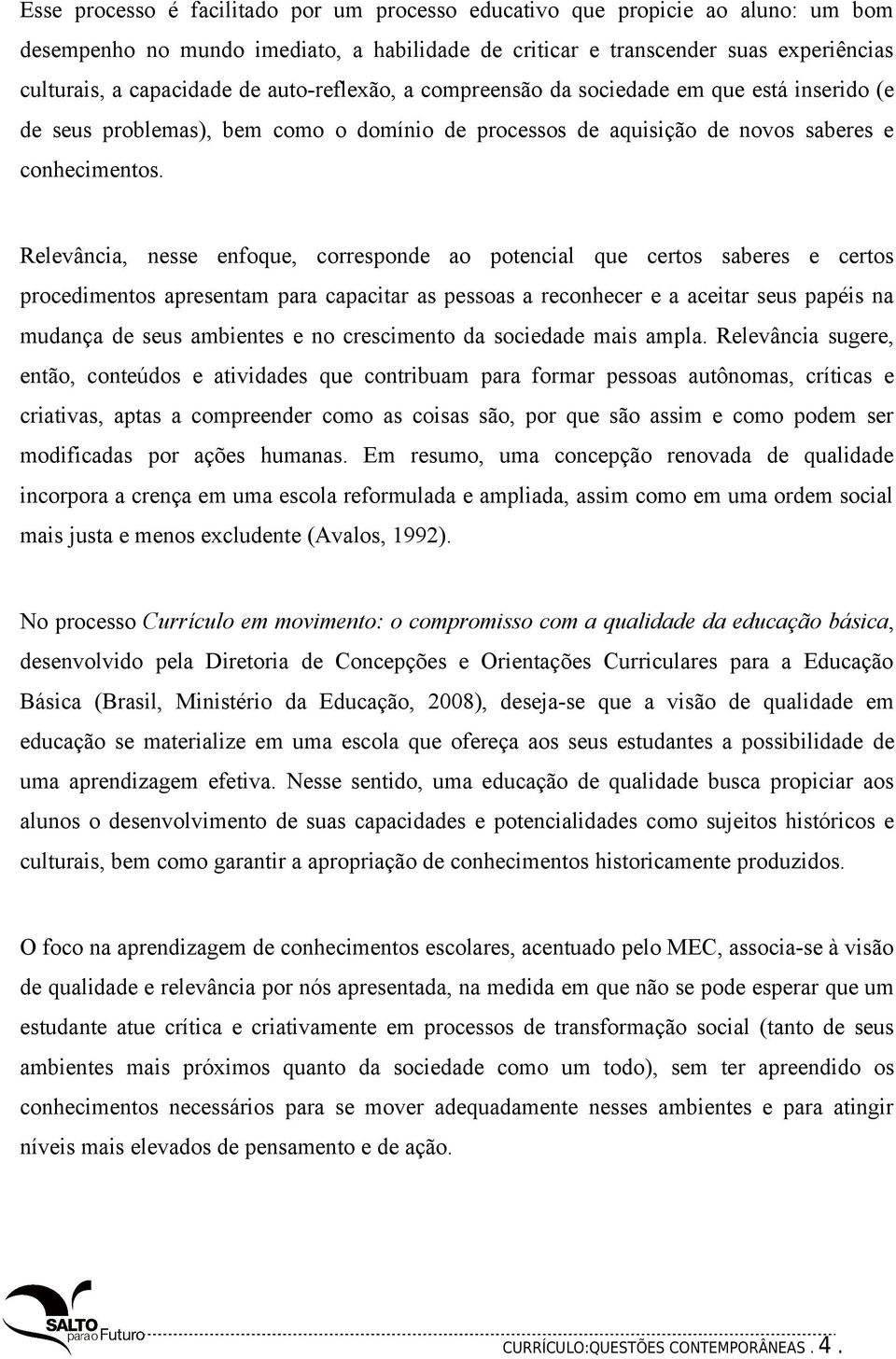 Relevância, nesse enfoque, corresponde ao potencial que certos saberes e certos procedimentos apresentam para capacitar as pessoas a reconhecer e a aceitar seus papéis na mudança de seus ambientes e