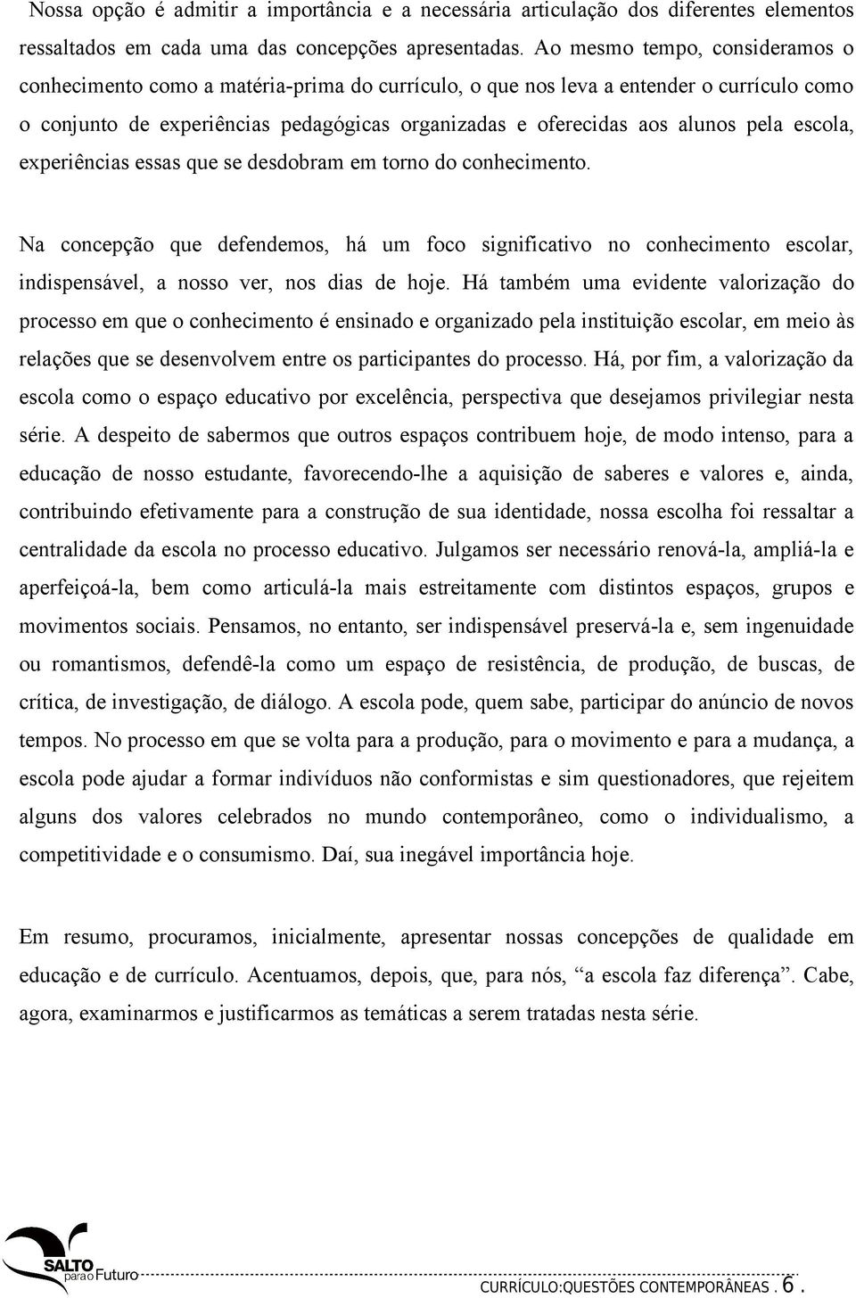 pela escola, experiências essas que se desdobram em torno do conhecimento. Na concepção que defendemos, há um foco significativo no conhecimento escolar, indispensável, a nosso ver, nos dias de hoje.