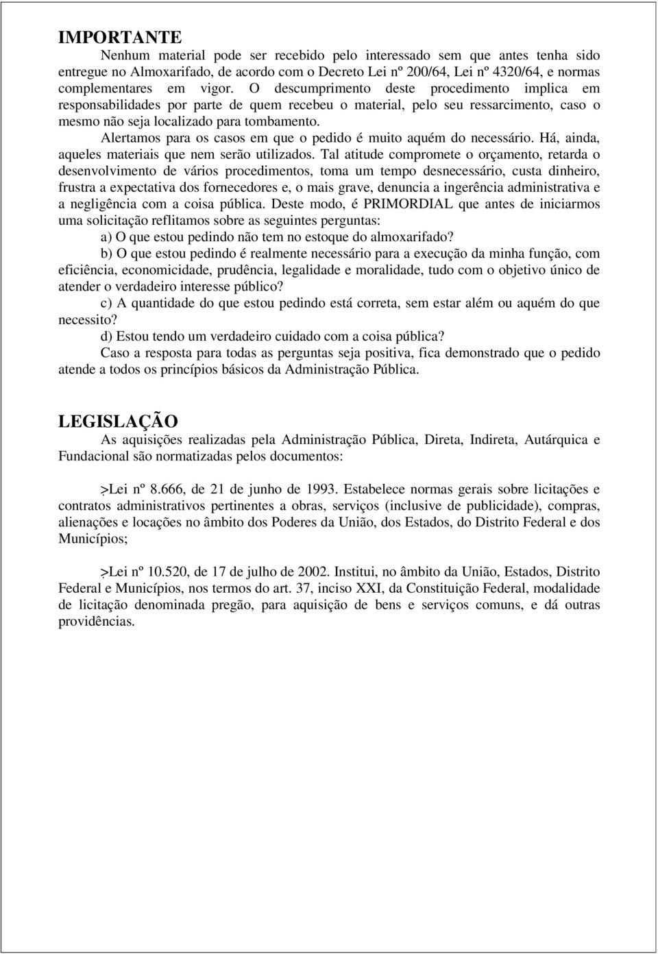 Alertamos para os casos em que o pedido é muito aquém do necessário. Há, ainda, aqueles materiais que nem serão utilizados.