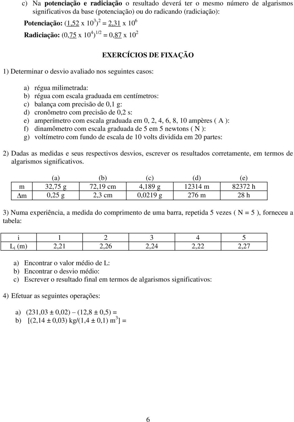 cronômetro com precsão de 0,2 s: e) amperímetro com escala graduada em 0, 2, 4, 6, 8, 10 ampères ( A ): f) dnamômetro com escala graduada de 5 em 5 newtons ( N ): g) voltímetro com fundo de escala de