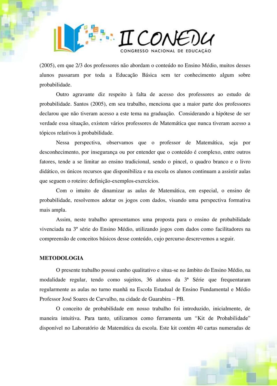 Santos (2005), em seu trabalho, menciona que a maior parte dos professores declarou que não tiveram acesso a este tema na graduação.