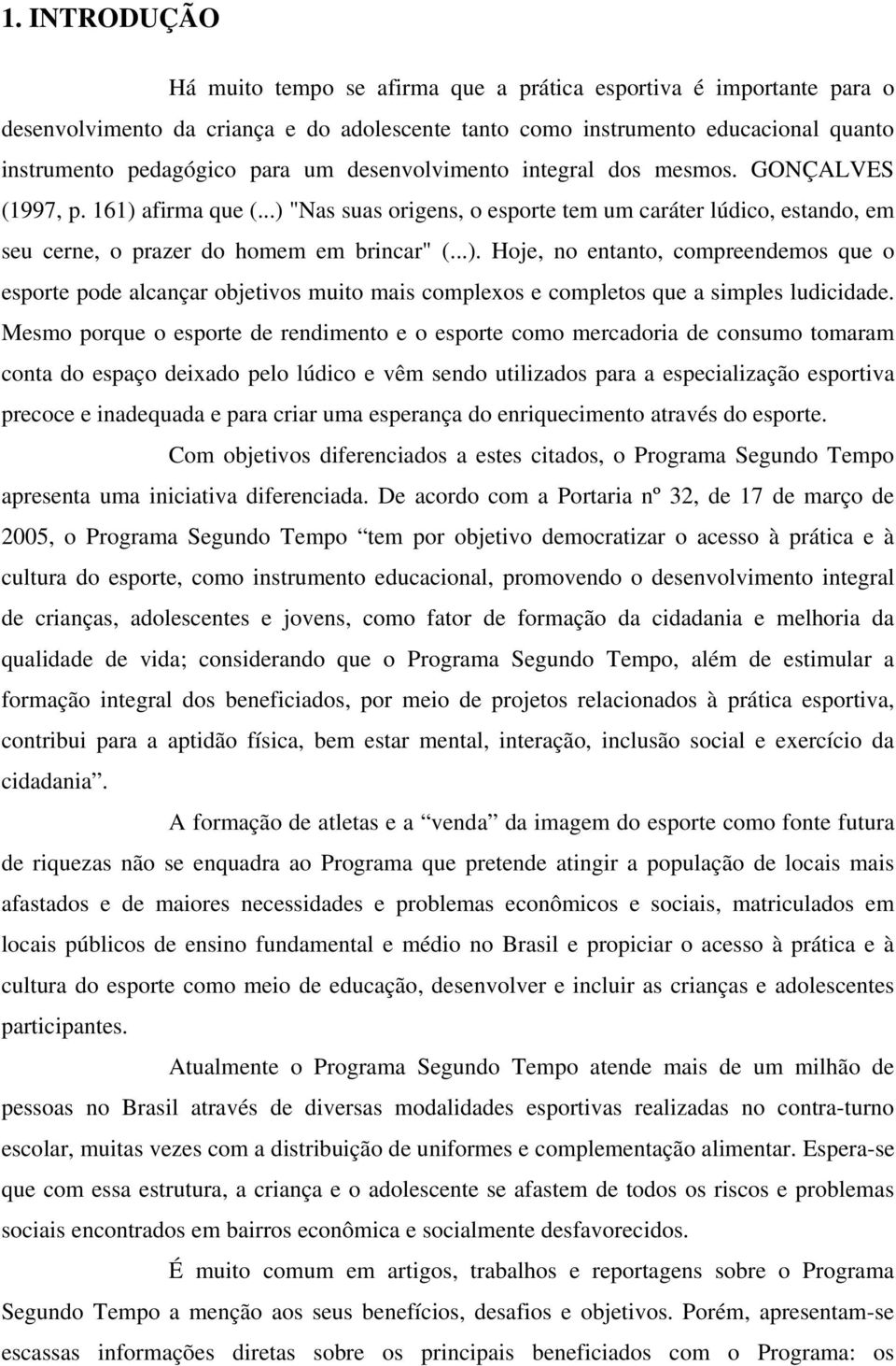 Mesmo porque o esporte de rendimento e o esporte como mercadoria de consumo tomaram conta do espaço deixado pelo lúdico e vêm sendo utilizados para a especialização esportiva precoce e inadequada e