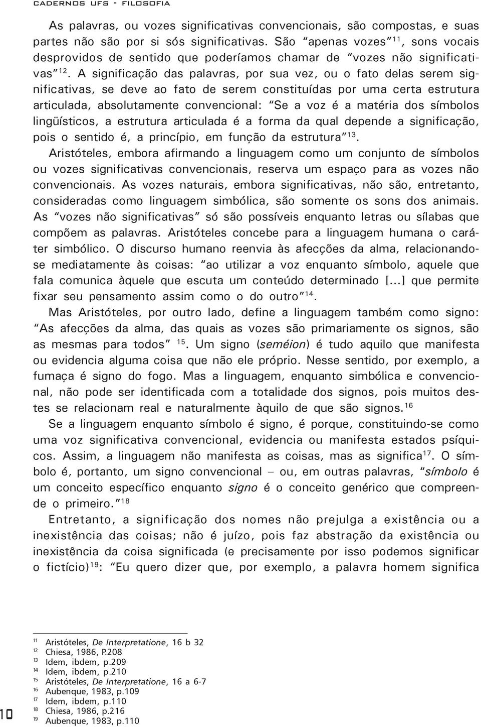 A significação das palavras, por sua vez, ou o fato delas serem significativas, se deve ao fato de serem constituídas por uma certa estrutura articulada, absolutamente convencional: Se a voz é a