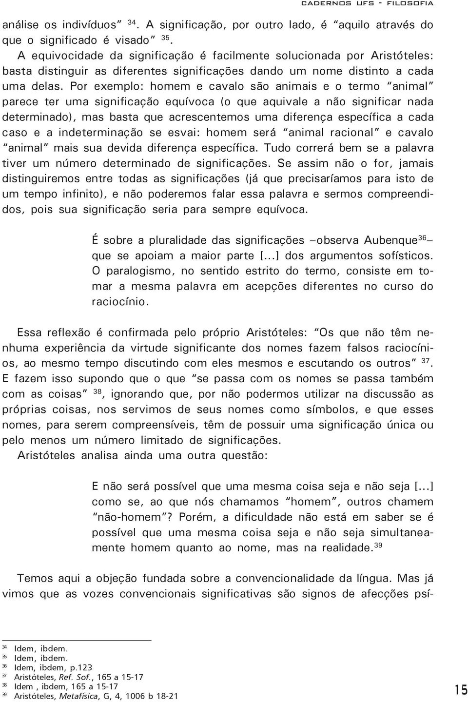 Por exemplo: homem e cavalo são animais e o termo animal parece ter uma significação equívoca (o que aquivale a não significar nada determinado), mas basta que acrescentemos uma diferença específica