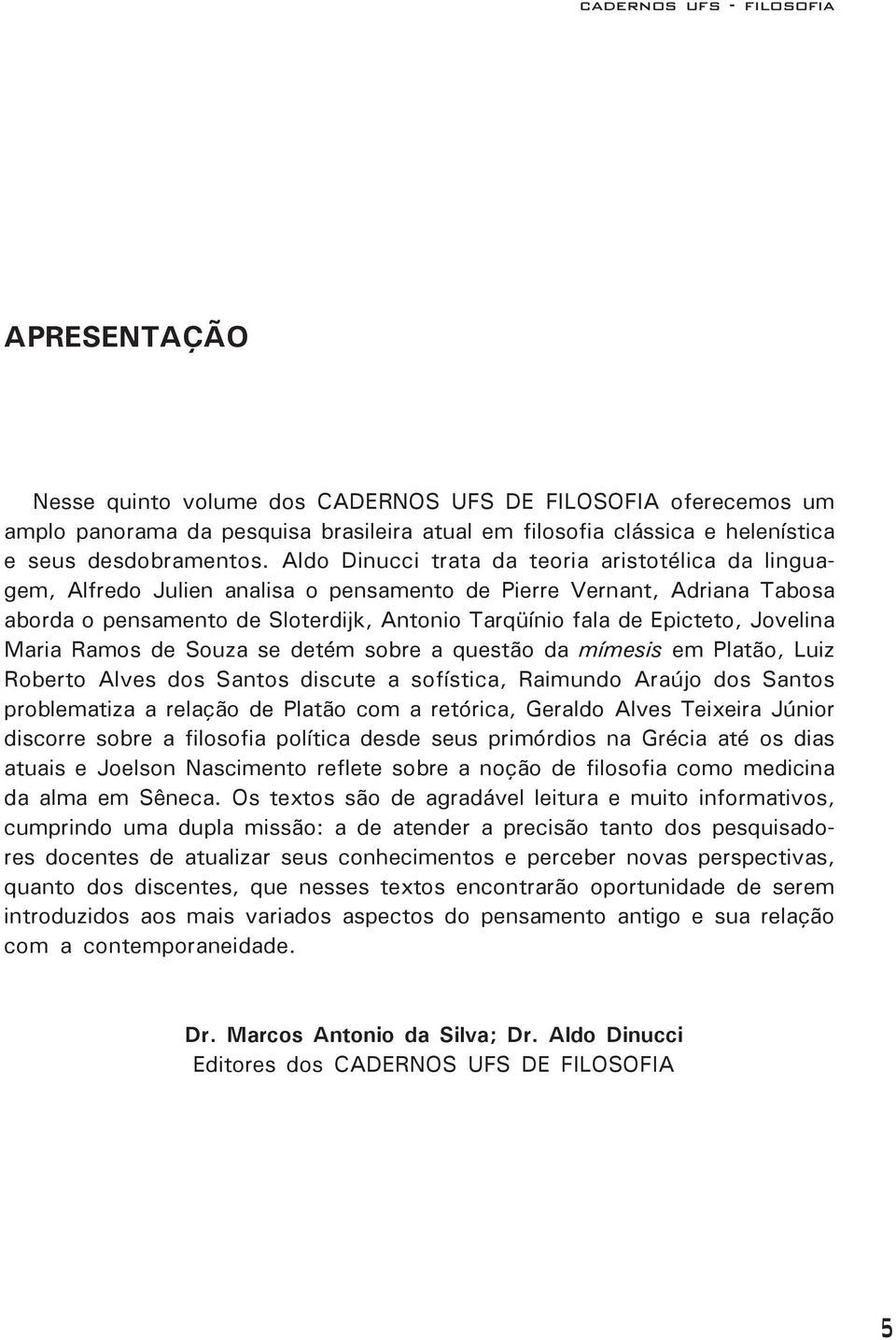 Jovelina Maria Ramos de Souza se detém sobre a questão da mímesis em Platão, Luiz Roberto Alves dos Santos discute a sofística, Raimundo Araújo dos Santos problematiza a relação de Platão com a