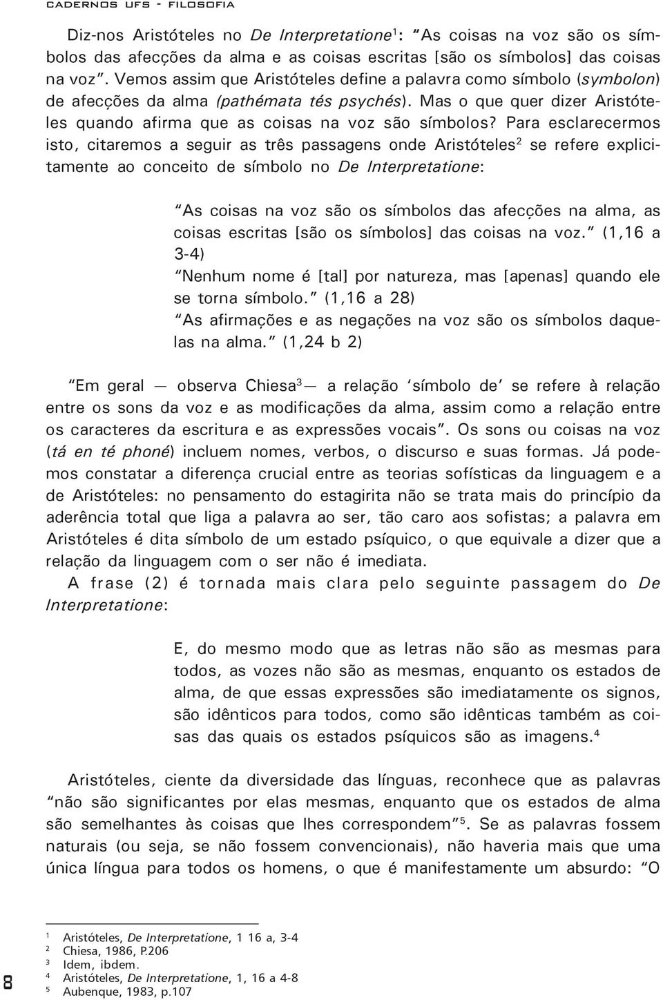 Para esclarecermos isto, citaremos a seguir as três passagens onde Aristóteles 2 se refere explicitamente ao conceito de símbolo no De Interpretatione: As coisas na voz são os símbolos das afecções