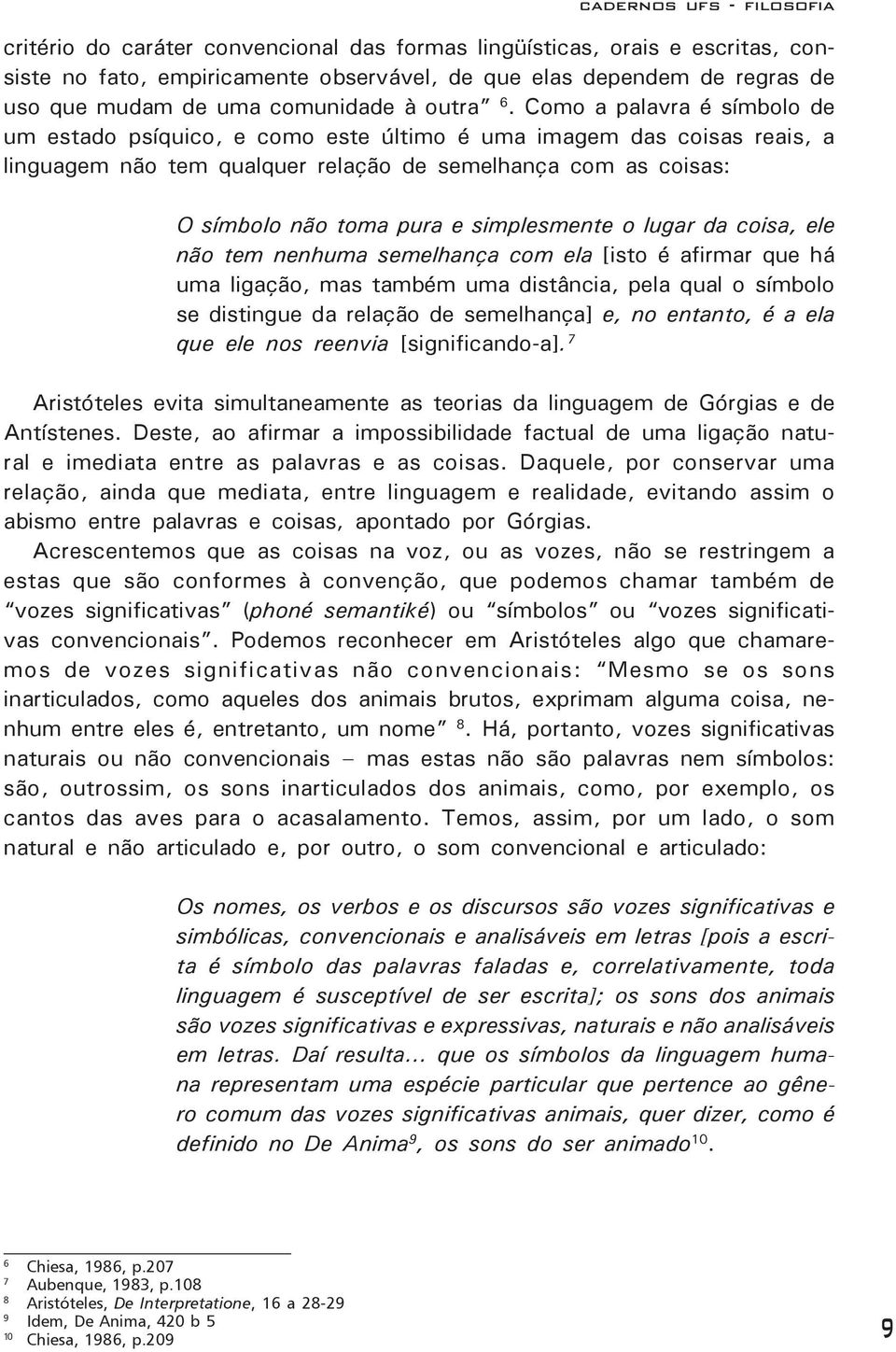 simplesmente o lugar da coisa, ele não tem nenhuma semelhança com ela [isto é afirmar que há uma ligação, mas também uma distância, pela qual o símbolo se distingue da relação de semelhança] e, no