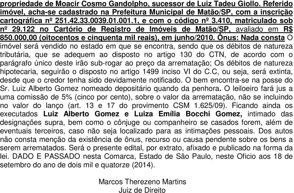 Ônus: Nada consta O imóvel será vendido no estado em que se encontra, sendo que os débitos de natureza tributária, que se adequem ao disposto no artigo 130 do CTN, de acordo com o executados Luiz