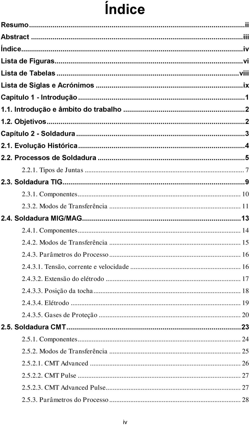 .. 11 2.4. Soldadura MIG/MAG... 13 2.4.1. Componentes... 14 2.4.2. Modos de Transferência... 15 2.4.3. Parâmetros do Processo... 16 2.4.3.1. Tensão, corrente e velocidade... 16 2.4.3.2. Extensão do elétrodo.