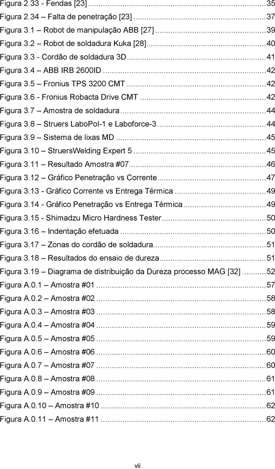 8 Struers LaboPol-1 e Laboforce-3... 44 Figura 3.9 Sistema de lixas MD... 45 Figura 3.10 StruersWelding Expert 5... 45 Figura 3.11 Resultado Amostra #07... 46 Figura 3.