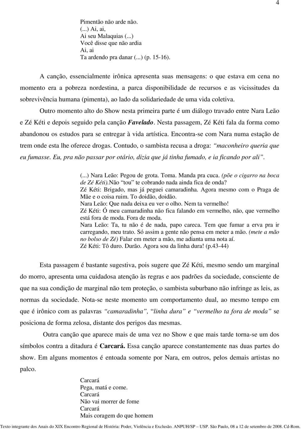 (pimenta), ao lado da solidariedade de uma vida coletiva. Outro momento alto do Show nesta primeira parte é um diálogo travado entre Nara Leão e Zé Kéti e depois seguido pela canção Favelado.