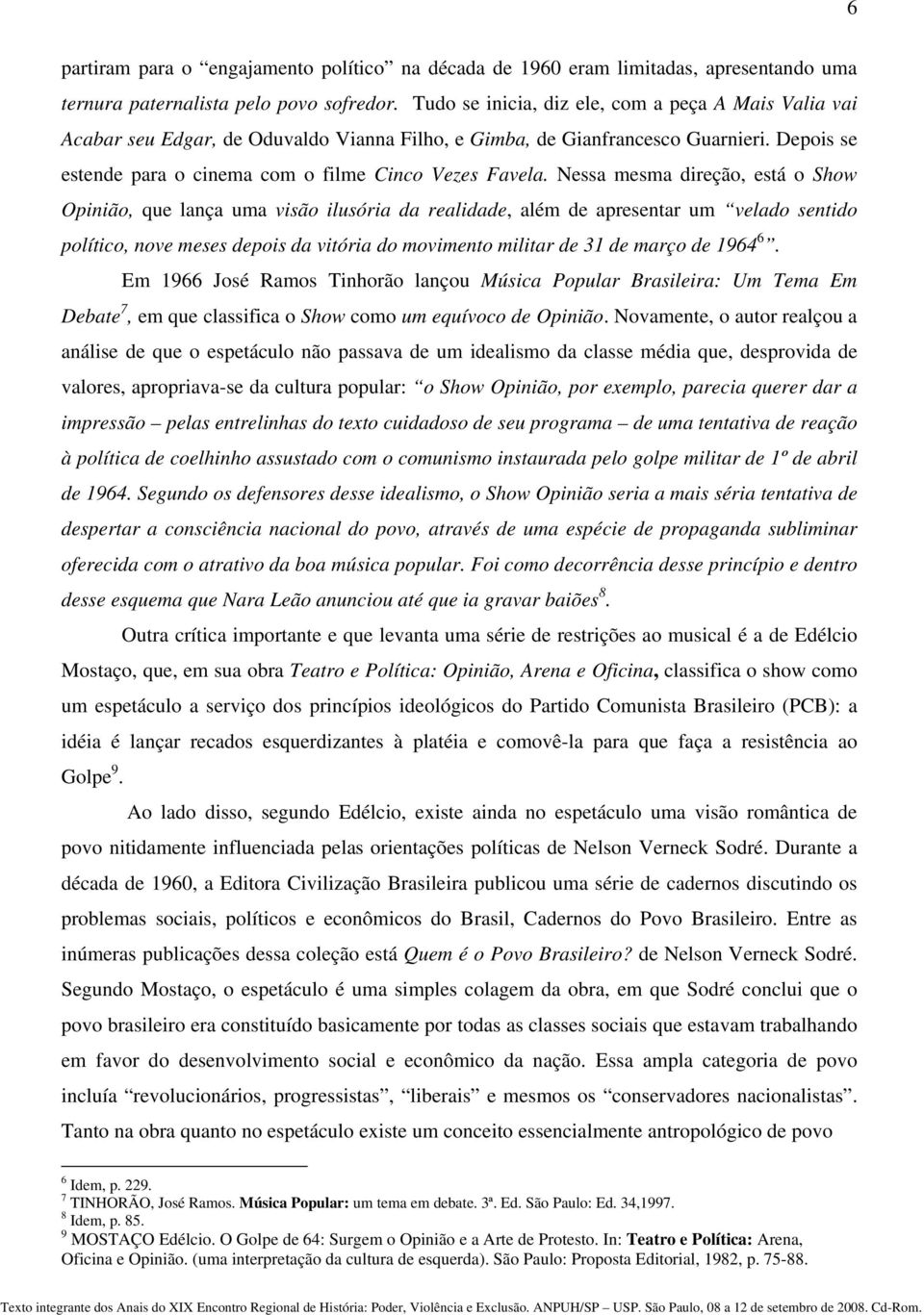 Nessa mesma direção, está o Show Opinião, que lança uma visão ilusória da realidade, além de apresentar um velado sentido político, nove meses depois da vitória do movimento militar de 31 de março de