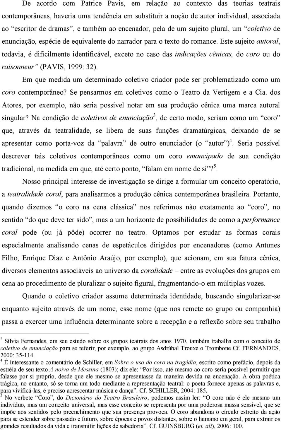 Este sujeito autoral, todavia, é dificilmente identificável, exceto no caso das indicações cênicas, do coro ou do raisonneur (PAVIS, 1999: 32).