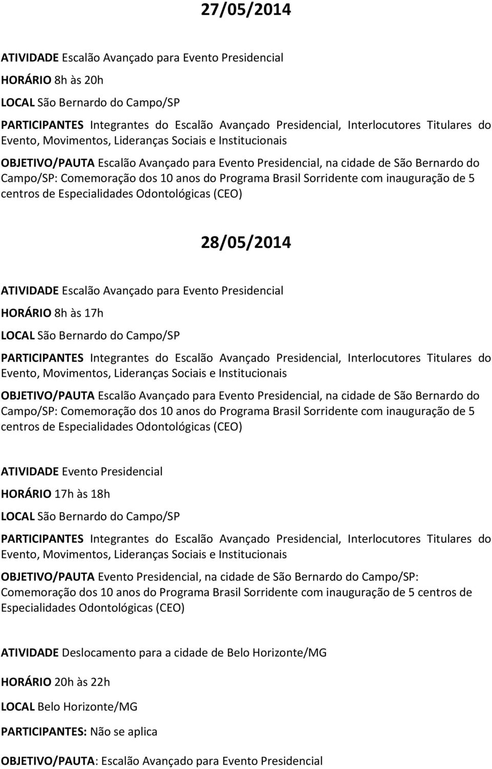 cidade de São Bernardo do Campo/SP: Comemoração dos 10 anos do Programa Brasil Sorridente com inauguração de 5 centros de Especialidades Odontológicas (CEO) ATIVIDADE Evento Presidencial HORÁRIO 17h