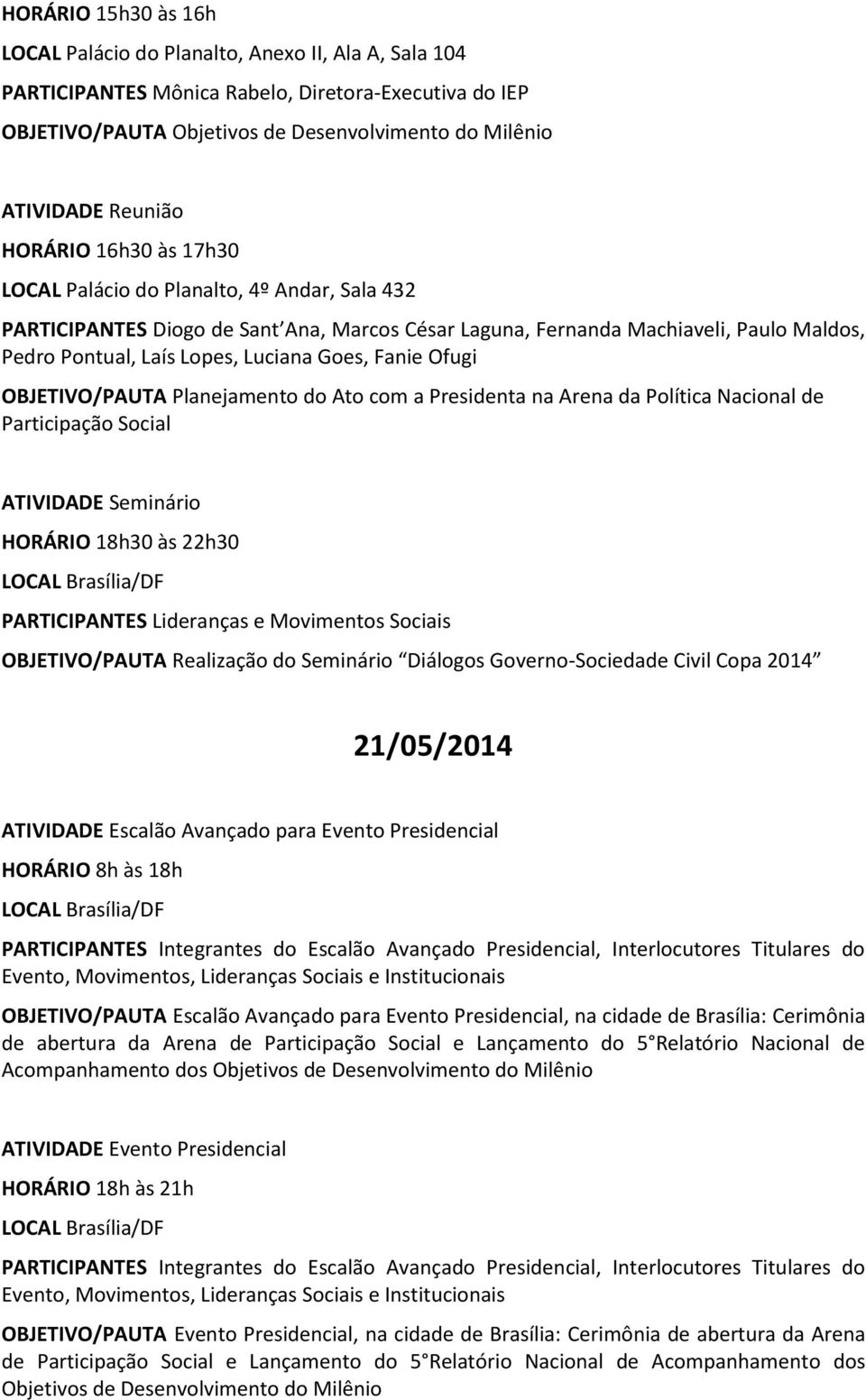 a Presidenta na Arena da Política Nacional de Participação Social ATIVIDADE Seminário HORÁRIO 18h30 às 22h30 OBJETIVO/PAUTA Realização do Seminário Diálogos Governo-Sociedade Civil Copa 2014