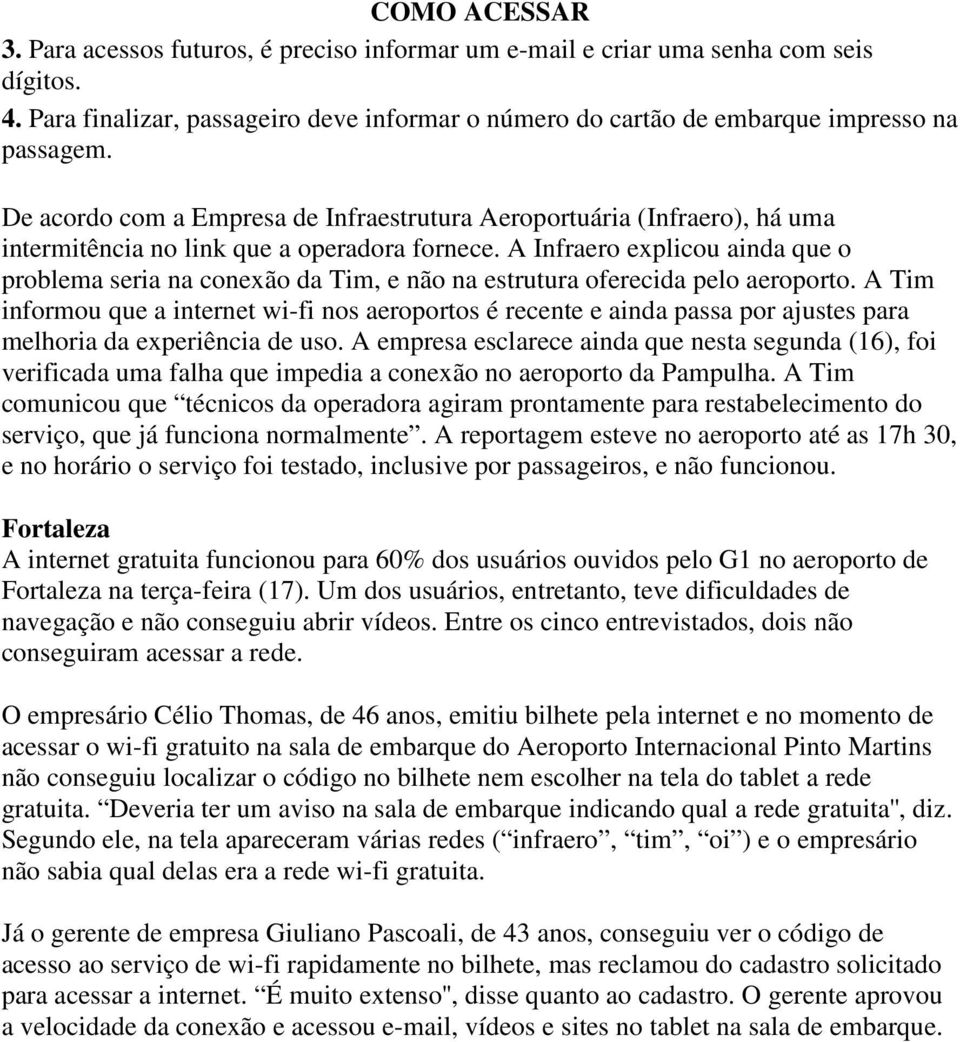 A Infraero explicou ainda que o problema seria na conexão da Tim, e não na estrutura oferecida pelo aeroporto.