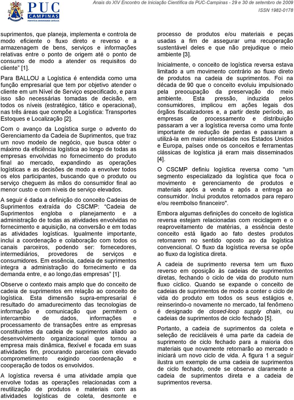 Para BALLOU a Logística é entendida como uma função empresarial que tem por objetivo atender o cliente em um Nível de Serviço especificado, e para isso são necessárias tomadas de decisão, em todos os