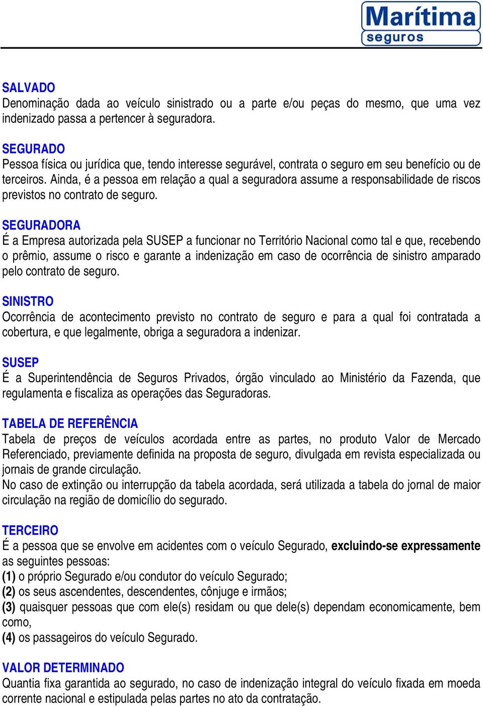 Ainda, é a pessoa em relação a qual a seguradora assume a responsabilidade de riscos previstos no contrato de seguro.