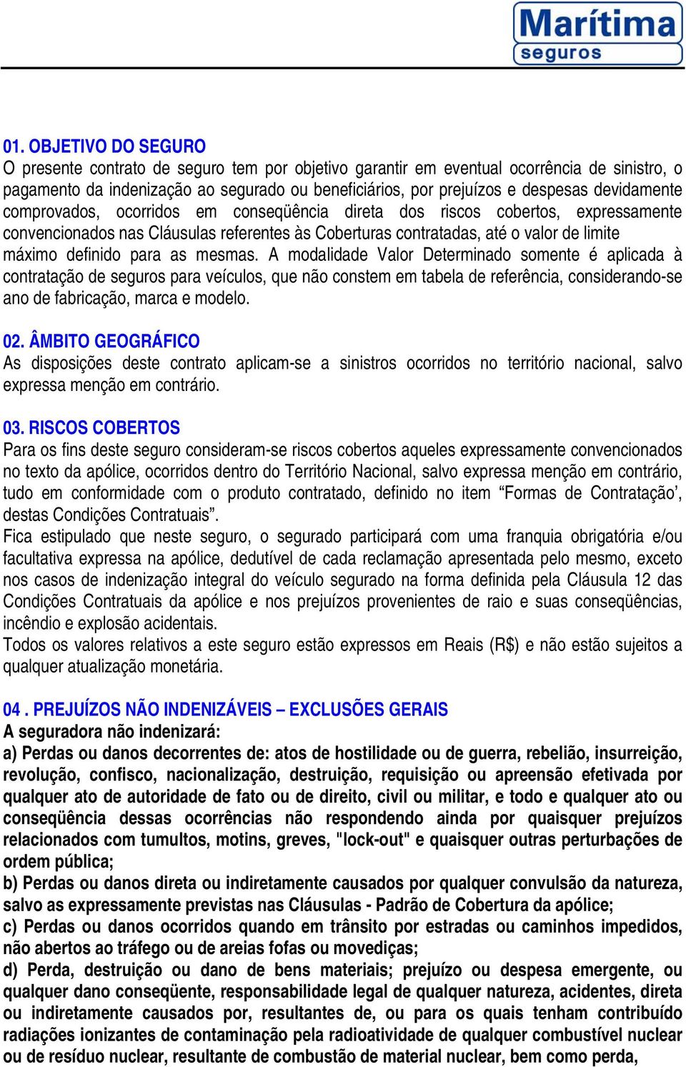 para as mesmas. A modalidade Valor Determinado somente é aplicada à contratação de seguros para veículos, que não constem em tabela de referência, considerando-se ano de fabricação, marca e modelo.