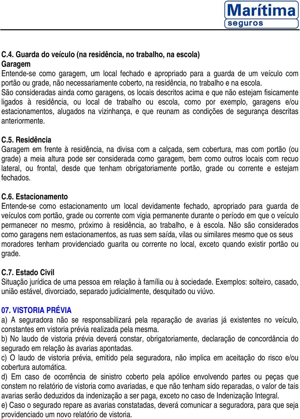 São consideradas ainda como garagens, os locais descritos acima e que não estejam fisicamente ligados à residência, ou local de trabalho ou escola, como por exemplo, garagens e/ou estacionamentos,