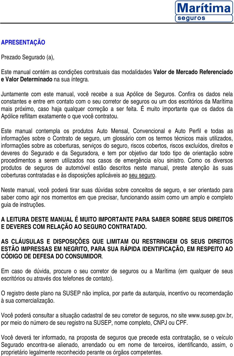 Confira os dados nela constantes e entre em contato com o seu corretor de seguros ou um dos escritórios da Marítima mais próximo, caso haja qualquer correção a ser feita.