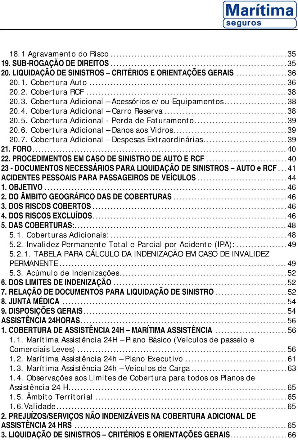 Cobertura Adicional Despesas Extraordinárias...39 21. FORO...40 22. PROCEDIMENTOS EM CASO DE SINISTRO DE AUTO E RCF...40 23 - DOCUMENTOS NECESSÁRIOS PARA LIQUIDAÇÃO DE SINISTROS AUTO e RCF.