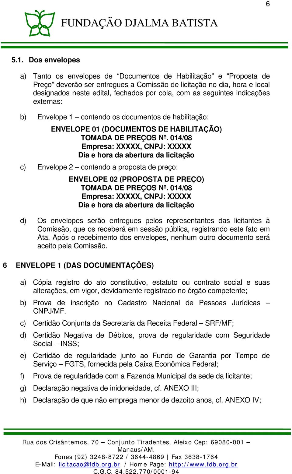 as seguintes indicações externas: b) Envelope 1 contendo os documentos de habilitação: ENVELOPE 01 (DOCUMENTOS DE HABILITAÇÃO) TOMADA DE PREÇOS Nº.