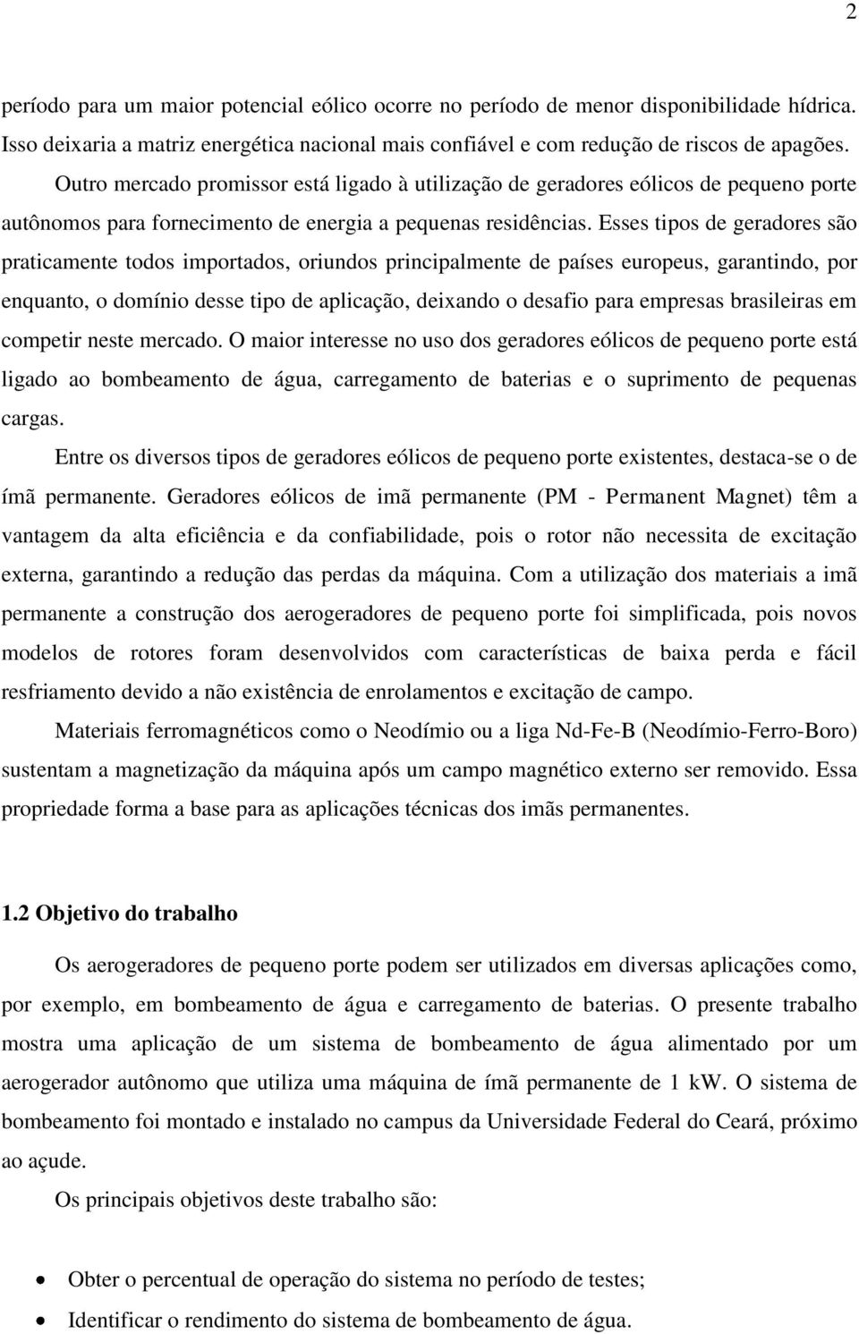 Esses tipos de geradores são praticamente todos importados, oriundos principalmente de países europeus, garantindo, por enquanto, o domínio desse tipo de aplicação, deixando o desafio para empresas