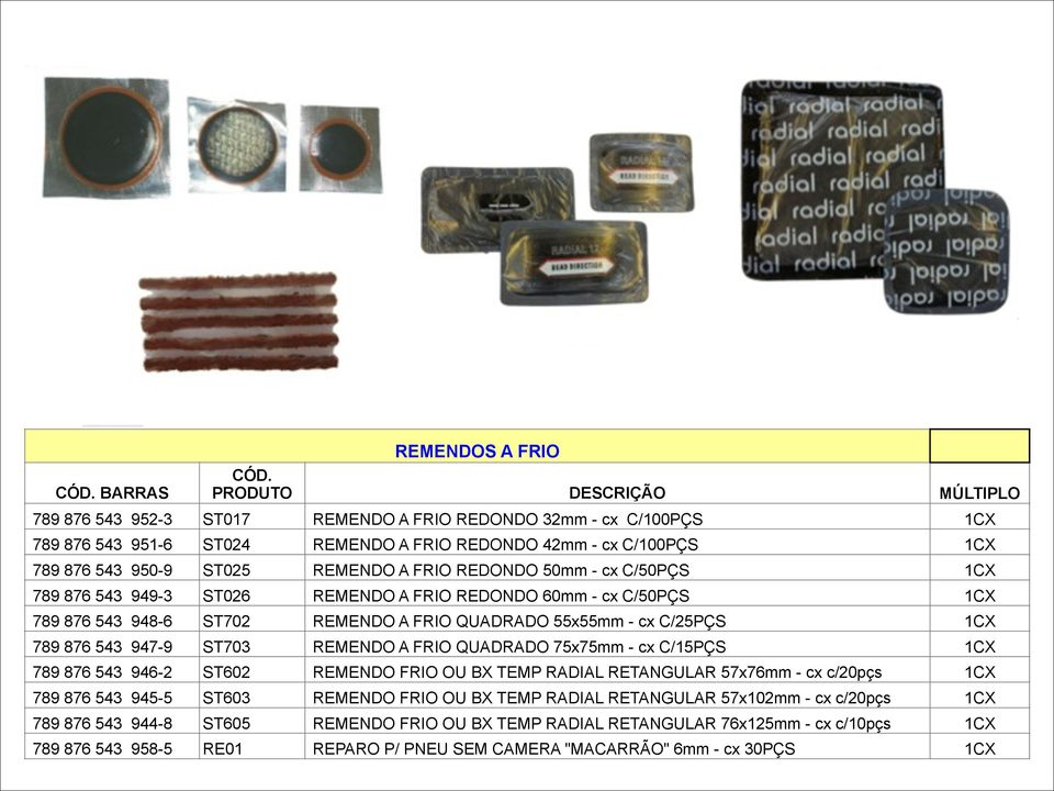 ST703 REMENDO A FRIO QUADRADO 75x75mm - cx C/15PÇS 1CX 789 876 543 946-2 ST602 REMENDO FRIO OU BX TEMP RADIAL RETANGULAR 57x76mm - cx c/20pçs 1CX 789 876 543 945-5 ST603 REMENDO FRIO OU BX TEMP