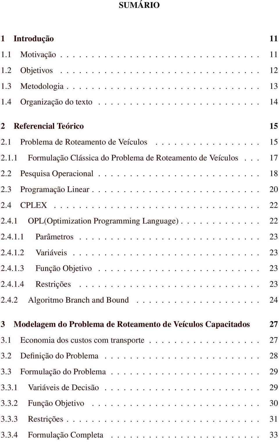 2 Pesquisa Operacional.......................... 18 2.3 Programação Linear........................... 20 2.4 CPLEX................................. 22 2.4.1 OPL(Optimization Programming Language).