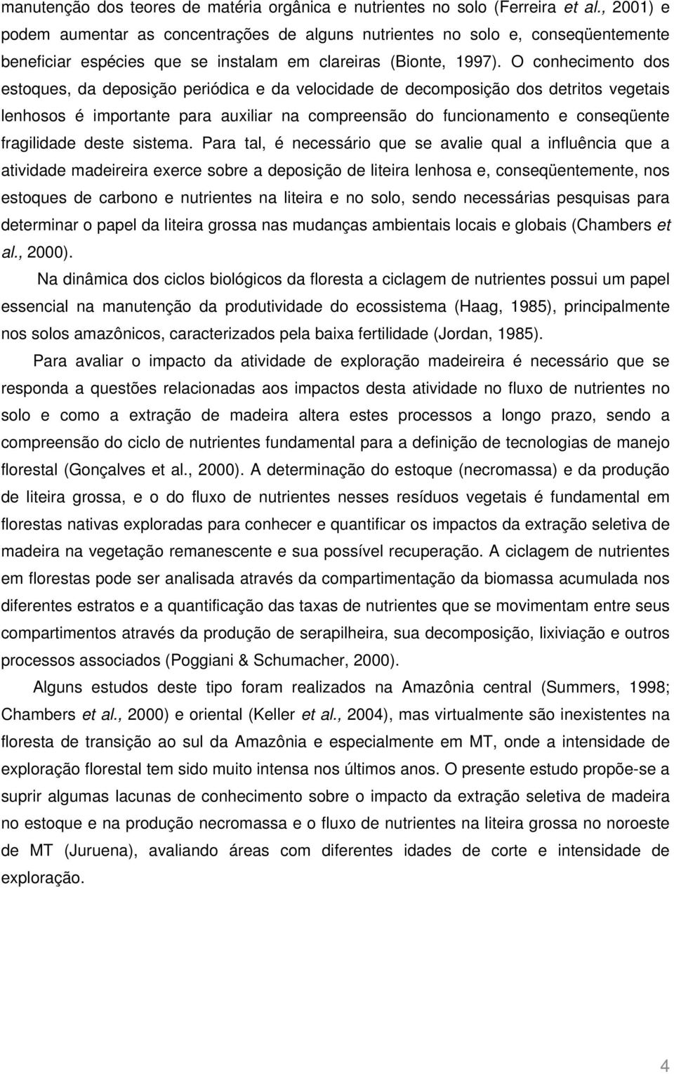 O conhecimento dos estoques, da deposição periódica e da velocidade de decomposição dos detritos vegetais lenhosos é importante para auxiliar na compreensão do funcionamento e conseqüente fragilidade