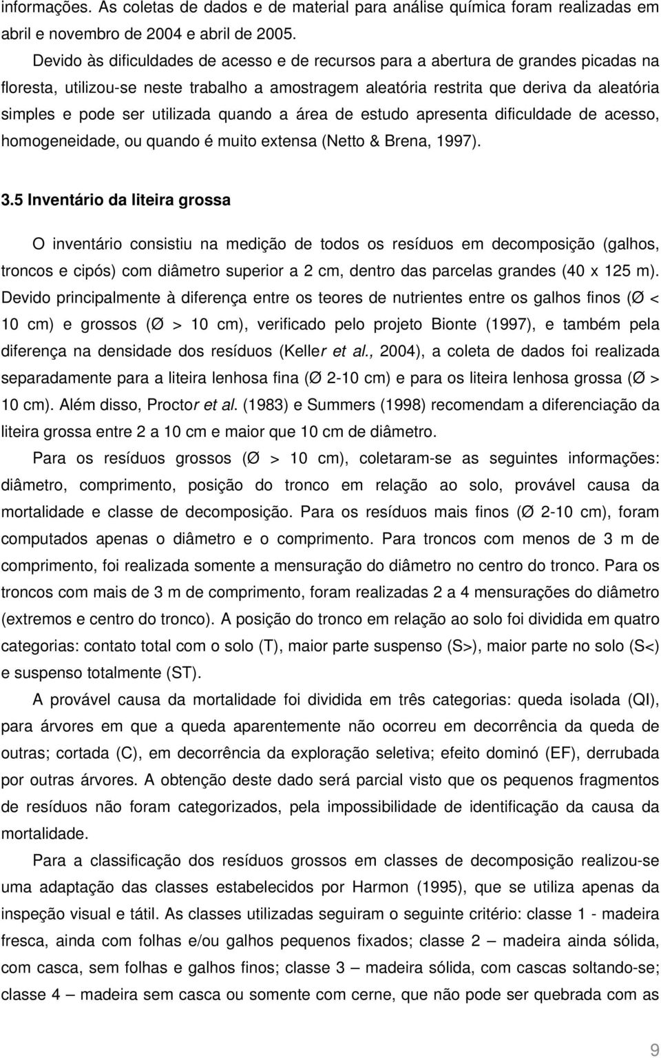 utilizada quando a área de estudo apresenta dificuldade de acesso, homogeneidade, ou quando é muito extensa (Netto & Brena, 1997). 3.