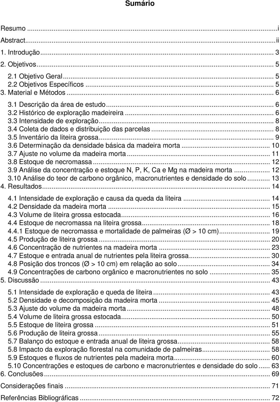 7 Ajuste no volume da madeira morta... 11 3.8 Estoque de necromassa... 12 3.9 Análise da concentração e estoque N, P, K, Ca e Mg na madeira morta... 12 3.10 Análise do teor de carbono orgânico, macronutrientes e densidade do solo.