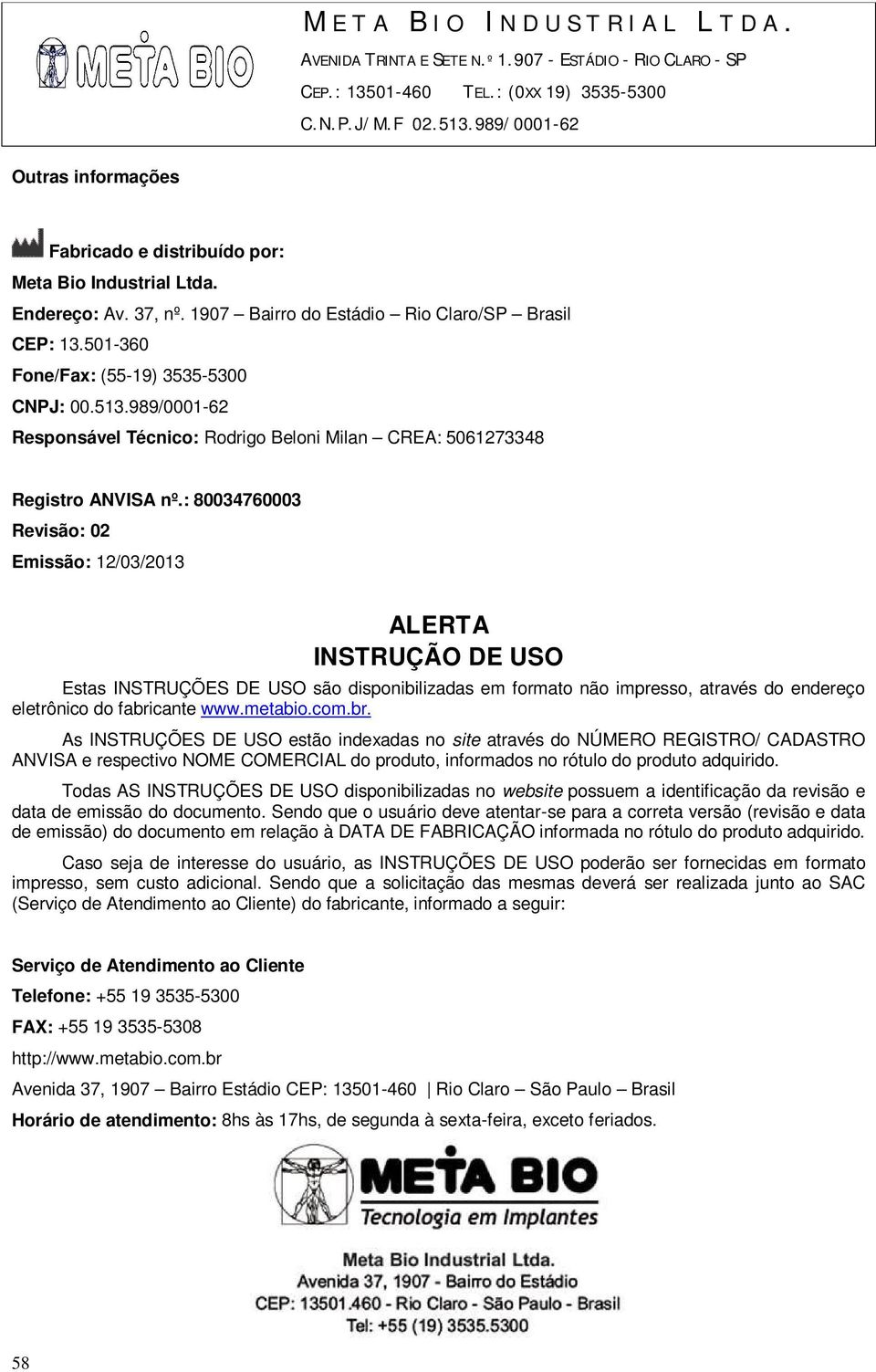 : 80034760003 Revisão: 02 Emissão: 12/03/2013 ALERTA INSTRUÇÃO DE USO Estas INSTRUÇÕES DE USO são disponibilizadas em formato não impresso, através do endereço eletrônico do fabricante www.metabio.