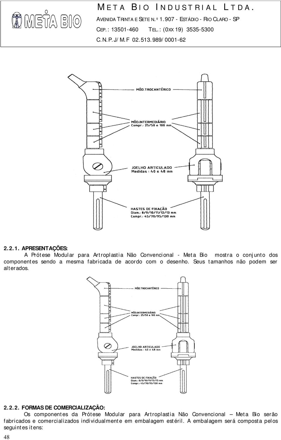 componentes sendo a mesma fabricada de acordo com o desenho. Seus tamanhos não podem ser alterados. 2.