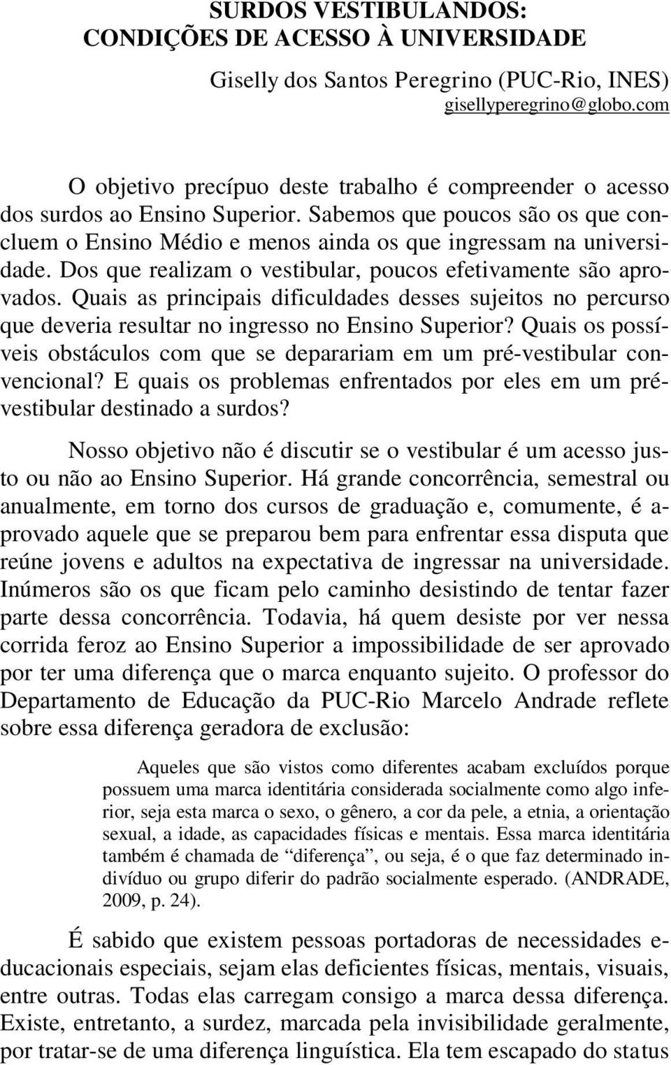 Dos que realizam o vestibular, poucos efetivamente são aprovados. Quais as principais dificuldades desses sujeitos no percurso que deveria resultar no ingresso no Ensino Superior?