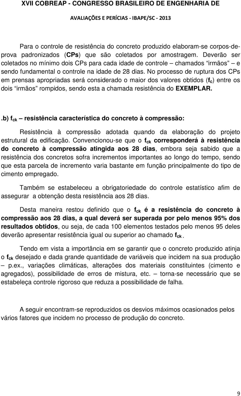 No processo de ruptura dos CPs em prensas apropriadas será considerado o maior dos valores obtidos (f c ) entre os dois irmãos rompidos, sendo esta a chamada resistência do EXEMPLAR.