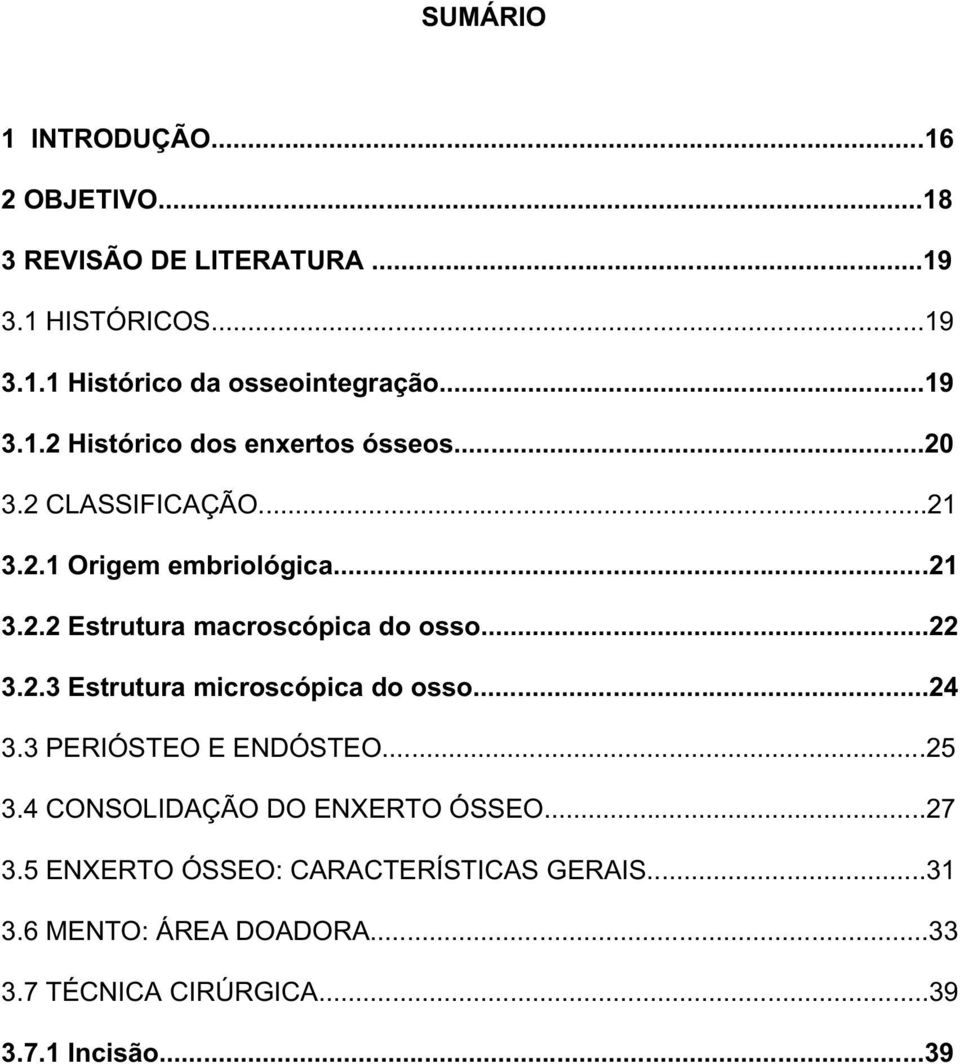 ..22 3.2.3 Estrutura microscópica do osso...24 3.3 PERIÓSTEO E ENDÓSTEO...25 3.4 CONSOLIDAÇÃO DO ENXERTO ÓSSEO...27 3.