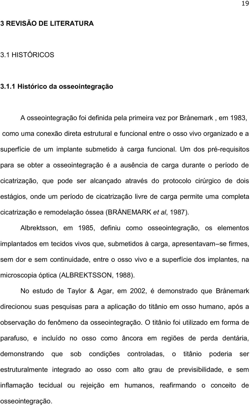 Um dos pré-requisitos para se obter a osseointegração é a ausência de carga durante o período de cicatrização, que pode ser alcançado através do protocolo cirúrgico de dois estágios, onde um período