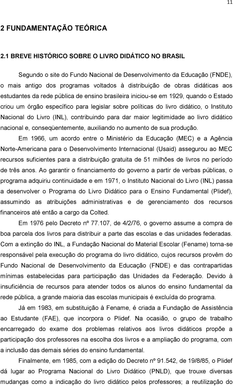 estudantes da rede pública de ensino brasileira iniciou-se em 1929, quando o Estado criou um órgão específico para legislar sobre políticas do livro didático, o Instituto Nacional do Livro (INL),