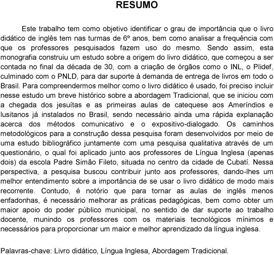 Sendo assim, esta monografia construiu um estudo sobre a origem do livro didático, que começou a ser contada no final da década de 30, com a criação de órgãos como o INL, o Plidef, culminado com o